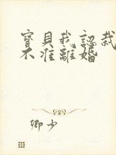 宝贝我认栽老婆不准离婚