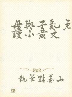 母与子乱免费阅读小黄文