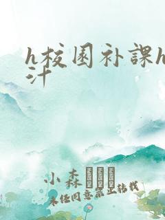h校园补课h奶汁