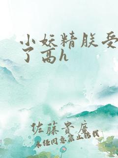 小妖精朕受不了了高h