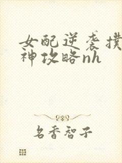 女配逆袭扑倒男神攻略nh