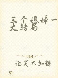 三个媳妇一锅烩大结局