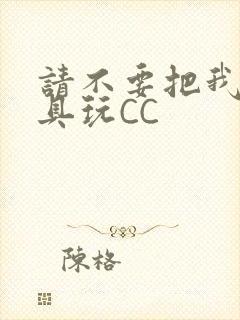 请不要把我当玩具玩CC