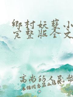 乡村妖孽小村医完整版全文免费阅读