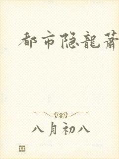 都市隐龙萧青帝