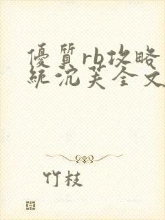 优质rb攻略系统沉芙全文免费阅读在