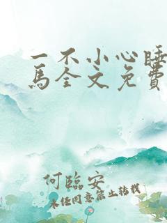 一不小心睡了竹马全文免费阅读