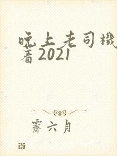 晚上老司机睡不着2021