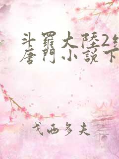 斗罗大陆2绝世唐门小说下载