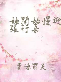 她开始慢迎迎合张行长