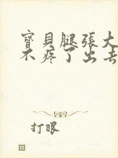 宝贝腿张大点就不疼了出去