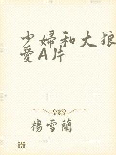 少妇和大狼拘作爱A片