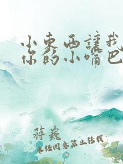 小东西让我尝尝你的小嘴巴