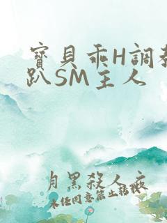 宝贝乖H调教跪趴SM主人