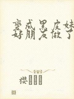 变成黑皮妹子和好朋友做了漫画