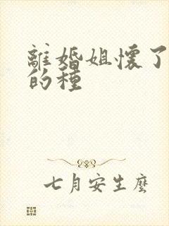 离婚姐怀了亲弟的种