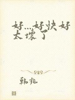 好...好快好太坏了