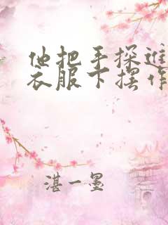 他把手探进我的衣服下摆作文