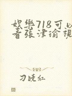 娱乐718可以看张津瑜视频吗
