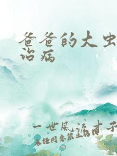 爸爸的大虫给你治病