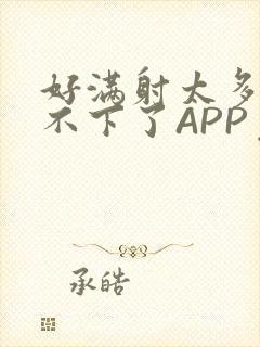 好满射太多了装不下了APP免费