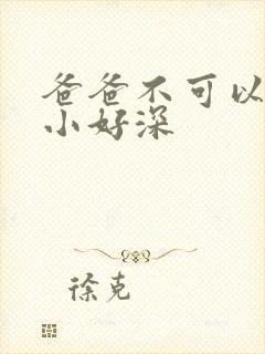 爸爸不可以我还小好深