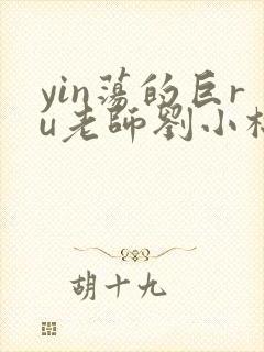 yin荡的巨ru老师刘小棉