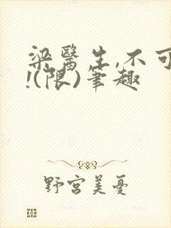 梁医生,不可以!(限)笔趣