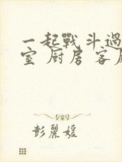 一起战斗过 卧室 厨房 客厅