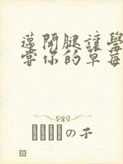 迈开腿让学长尝尝你的草莓游戏