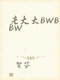 老大太BWBWBW