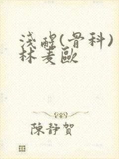 浅醒(骨科) 林麦欧