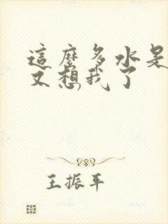 这么多水是不是又想我了