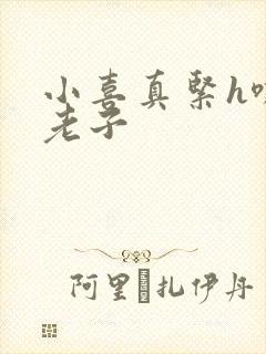 小喜真紧h嘶爽老子