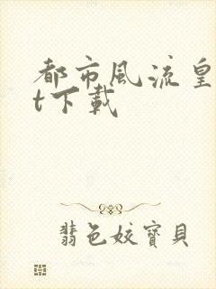 都市风流皇txt下载