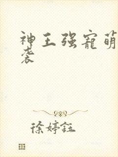 神王强宠萌宝来袭