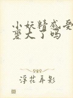 小妖精感受到它变大了吗