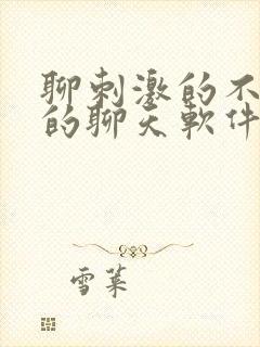 聊刺激的不封号的聊天软件免费