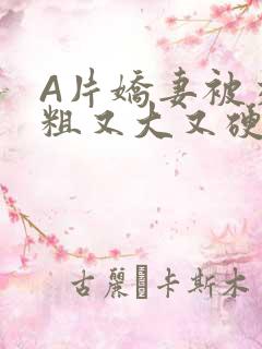 A片娇妻被交换粗又大又硬V