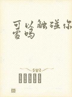 可以触碰你的深处吗