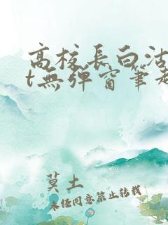 高校长白沽txt无弹窗笔趣阁