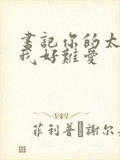 书记你的太大了我好难爱