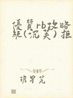 优质rb攻略系统(沉芙) 拒绝改写