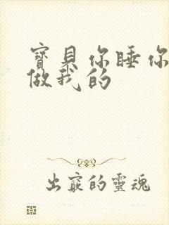 宝贝你睡你的我做我的