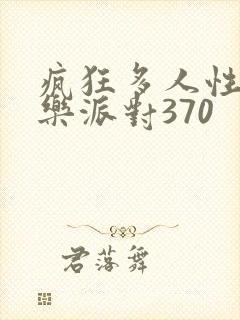 疯狂多人性战快乐派对370