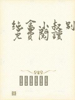 纯禽小叔别太猛免费阅读