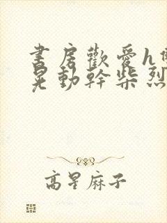 书房欢爱h双乳晃动干柴烈火小说