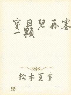 宝贝儿再塞最后一颗