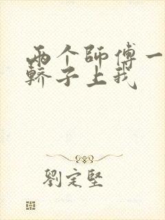 两个师傅一起在轿子上我