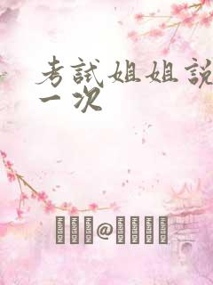 考试姐姐说给我一次